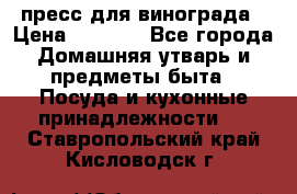 пресс для винограда › Цена ­ 7 000 - Все города Домашняя утварь и предметы быта » Посуда и кухонные принадлежности   . Ставропольский край,Кисловодск г.